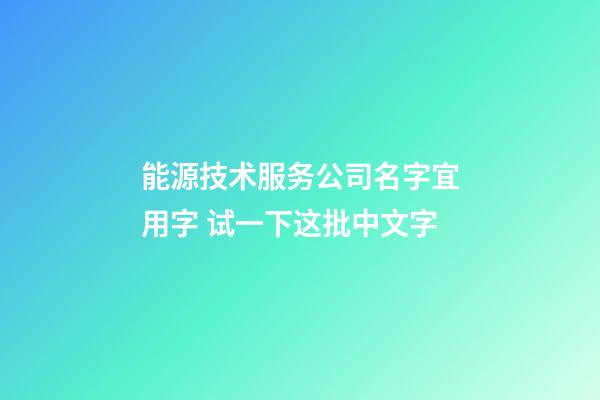 能源技术服务公司名字宜用字 试一下这批中文字-第1张-公司起名-玄机派